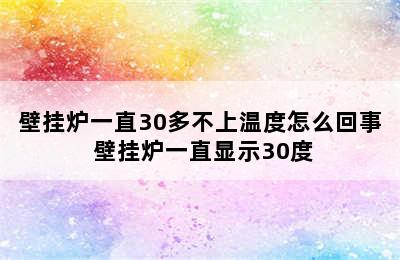 壁挂炉一直30多不上温度怎么回事 壁挂炉一直显示30度